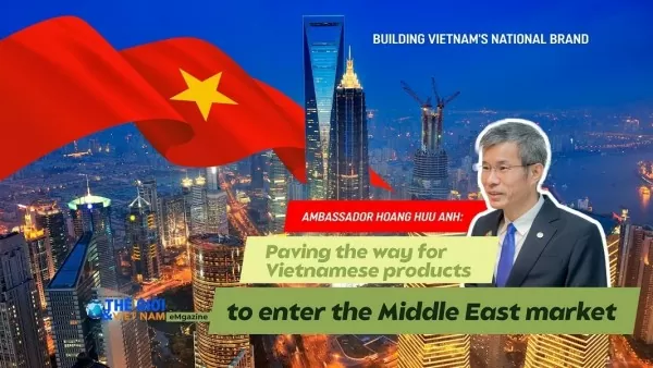 Ambassador Hoang Huu Anh: Paving the way for Vietnamese products to enter the Middle Eastern market