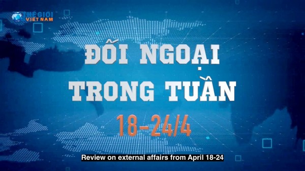 Review on external affairs from April 18-24 by The World and Vietnam Report